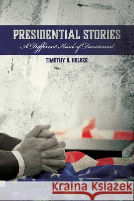 Presidential Stories: A Different Kind of Devotional Timothy D. Holder 9781727631500 Createspace Independent Publishing Platform - książka