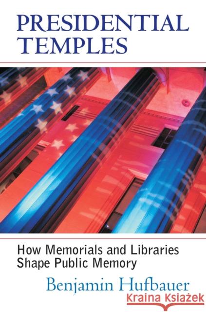 Presidential Temples: How Memorials and Libraries Shape Public Memory Hufbauer, Benjamin 9780700614226 University Press of Kansas - książka