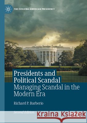 Presidents and Political Scandal: Managing Scandal in the Modern Era Richard P. Barberio 9783032265074 Springer Nature Switzerland AG - książka