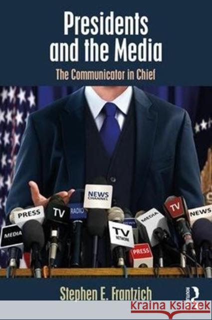 Presidents and the Media: The Communicator in Chief Stephen E. Frantzich 9781138479814 Routledge - książka