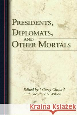 Presidents, Diplomats, and Other Mortals J. Garry Clifford Theodore A. Wilson 9780826217479 University of Missouri Press - książka