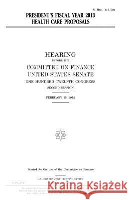 President's fiscal year 2013 health care proposals Senate, United States 9781981558629 Createspace Independent Publishing Platform - książka