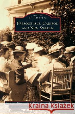 Presque Isle, Caribou and New Sweden Jackie H Greaves, Stan P Greaves, Frank H Sleeper 9781531636630 Arcadia Publishing Library Editions - książka