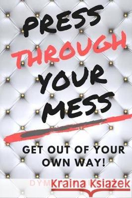 Press Through Your Mess: Get Out of Your Own Way Dymeata Burum 9781546932482 Createspace Independent Publishing Platform - książka