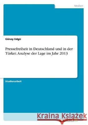 Pressefreiheit in Deutschland und in der Türkei. Analyse der Lage im Jahr 2013 Gunay Edgu 9783668377721 Grin Verlag - książka