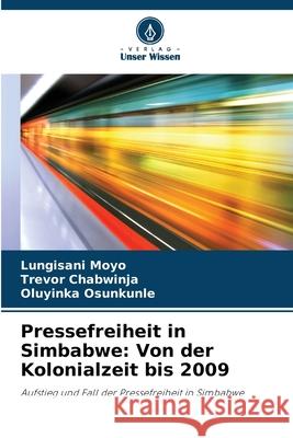 Pressefreiheit in Simbabwe: Von der Kolonialzeit bis 2009 Moyo, Lungisani, Chabwinja, Trevor, Osunkunle, Oluyinka 9786209108389 Verlag Unser Wissen - książka