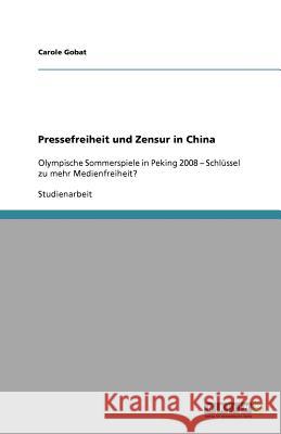 Pressefreiheit und Zensur in China: Olympische Sommerspiele in Peking 2008 - Schlüssel zu mehr Medienfreiheit? Gobat, Carole 9783640959686 Grin Verlag - książka