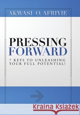 Pressing Forward: 7 Keys to Unleashing Your Full Potential! Akwasi Afriyie 9781499048858 Xlibris Corporation - książka