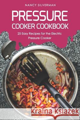 Pressure Cooker Cookbook: 25 Easy Recipes for the Electric Pressure Cooker Nancy Silverman 9781091215917 Independently Published - książka