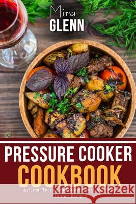 Pressure Cooker Cookbook: 33 Great Tasting & Simple Pressure Cooker Dinner Recipes Mira Glenn 9781976527890 Createspace Independent Publishing Platform - książka