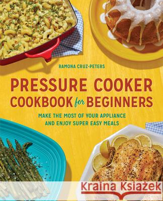 Pressure Cooker Cookbook for Beginners: Make the Most of Your Appliance and Enjoy Super Easy Meals Ramona Cruz-Peters 9781646110155 Rockridge Press - książka