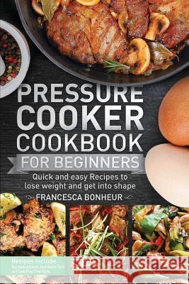 Pressure Cooker Cookbook for beginners: Quick and easy Recipes to lose weight and get into shape Francesca Bonheur 9781987692907 Createspace Independent Publishing Platform - książka