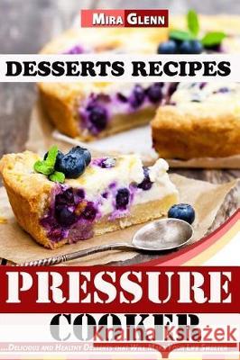 Pressure Cooker Desserts Recipes Delicious and Healthy Desserts that Will Make Your Life Sweeter Glenn, Mira 9781976180866 Createspace Independent Publishing Platform - książka