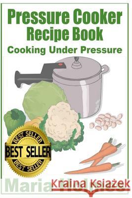 Pressure Cooker Recipe Book: Fast Cooking Under Extreme Pressure Maria Holmes 9781494477721 Createspace - książka