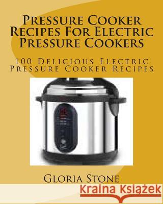 Pressure Cooker Recipes For Electric Pressure Cookers: 250 Delicious Electric Pressure Cooker Recipes Stone, Gloria 9781499228533 Createspace - książka