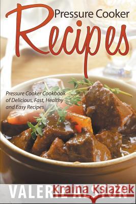 Pressure Cooker Recipes: Pressure Cooker Cookbook of Delicious, Fast, Healthy and Easy Recipes Valerie Alston   9781681271576 Speedy Publishing LLC - książka
