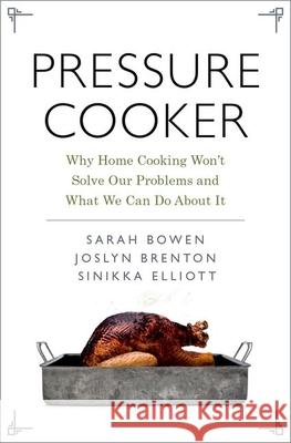 Pressure Cooker: Why Home Cooking Won't Solve Our Problems and What We Can Do about It Sarah Bowen Joslyn Brenton Sinikka Elliott 9780190663292 Oxford University Press, USA - książka
