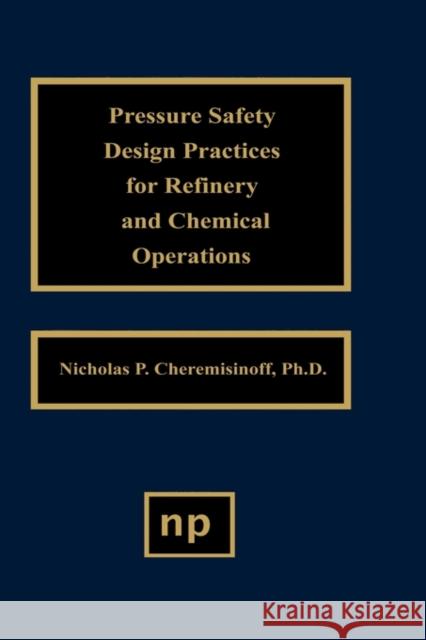 Pressure Safety Design Practices for Refinery and Chemical Operations Nicholas P. Cheremisinoff 9780815514145 William Andrew Publishing - książka