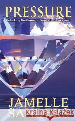 Pressure: Unlocking the Power of Prophetic Intercession Jamelle D Sanders 9798356023408 Independently Published - książka