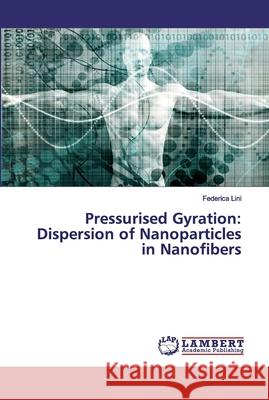 Pressurised Gyration: Dispersion of Nanoparticles in Nanofibers Lini, Federica 9786139454587 LAP Lambert Academic Publishing - książka