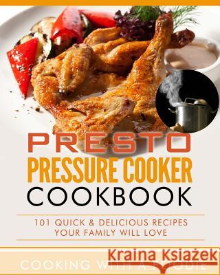 Presto Pressure Cooker Cookbook: 101 Quick & Delicious Recipes Your Family Will Love Cooking with a. Foodie 9781515203865 Createspace - książka