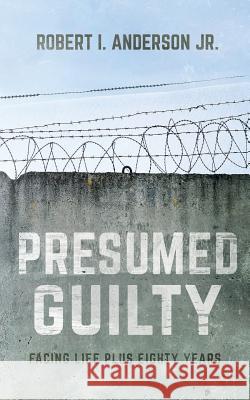 Presumed Guilty: Facing Life Plus Eighty Years Robert I. Anderso 9781641110686 Palmetto Publishing Group - książka