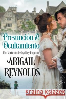 Presunción y Ocultamiento Una Variación de Orgullo y Prejuicio Reynolds, Abigail 9781954417007 Abigail Reynolds - książka
