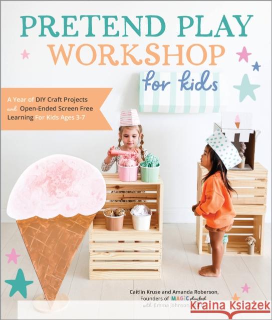 Pretend Play Workshop for Kids: A Year of DIY Craft Projects and Open-Ended Screen-Free Learning for Kids Ages 3-7 Caitlin Kruse Mandy Roberson Emma Johnson 9780760381977 Quarry Books - książka