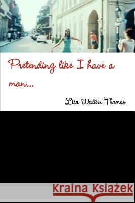 Pretending Like I Have a Man... Lisa Walker Thomas 9781312609037 Lulu.com - książka