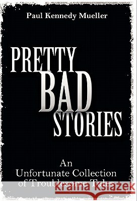 Pretty Bad Stories : An Unfortunate Collection of Troublesome Tales Paul Kennedy Mueller 9781770671706 FriesenPress - książka