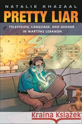 Pretty Liar: Television, Language, and Gender in Wartime Lebanon Natalie Khazaal 9780815635956 Syracuse University Press - książka