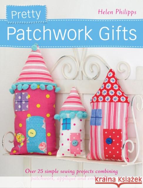 Pretty Patchwork Gifts: Over 25 Simple Sewing Projects Combining Patchwork, Applique and Embroidery Philipps, Helen 9781446302132  - książka