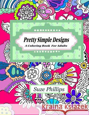 Pretty Simple Designs: A Coloring Book For Adults Phillips, Suze 9781530183340 Createspace Independent Publishing Platform - książka