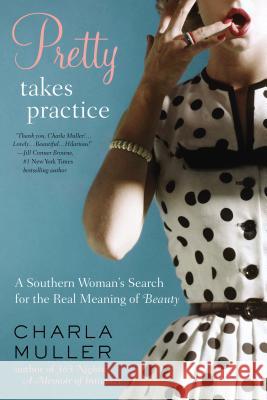 Pretty Takes Practice: A Southern Woman's Search for the Real Meaning of Beauty Charla Muller 9780425266199 Berkley Publishing Group - książka