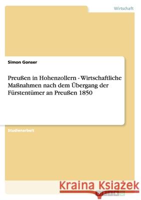 Preußen in Hohenzollern - Wirtschaftliche Maßnahmen nach dem Übergang der Fürstentümer an Preußen 1850 Simon Gonser 9783640595921 Grin Verlag - książka