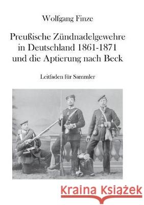 Preußische Zündnadelgewehre in Deutschland 1861 - 1871 und die Aptierung nach Beck: Leitfaden für Sammler Finze, Wolfgang 9783744894135 Books on Demand - książka