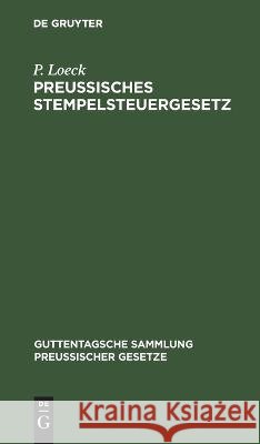 Preußisches Stempelsteuergesetz: Mit Der Gesamten Ausführungsbestimmungen. Unter Besonderer Berücksichtigung Der Entscheidungen Der Verwaltungsbehörden Und Der Gerichte P Loeck, Kurt Eisler 9783112676516 De Gruyter - książka