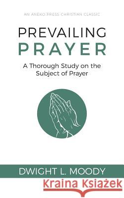 Prevailing Prayer: A Thorough Study on the Subject of Prayer Moody, Dwight L. 9781622455676 Aneko Press - książka