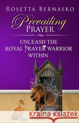 Prevailing Prayer: Unleash the Royal Prayer Warrior Within Rosetta Bernasko 9780999215203 Pray, Slay and Reign - książka