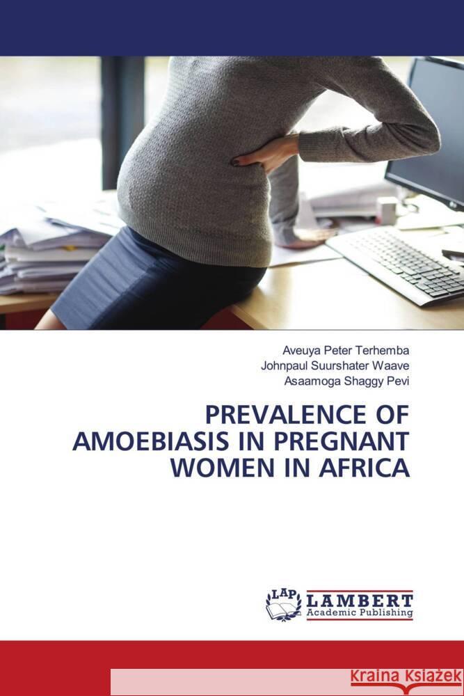 PREVALENCE OF AMOEBIASIS IN PREGNANT WOMEN IN AFRICA Terhemba, Aveuya Peter, Waave, Johnpaul Suurshater, Pevi, Asaamoga Shaggy 9786208224387 LAP Lambert Academic Publishing - książka