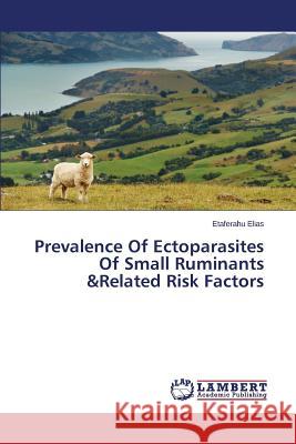 Prevalence Of Ectoparasites Of Small Ruminants &Related Risk Factors Elias Etaferahu 9783659672293 LAP Lambert Academic Publishing - książka