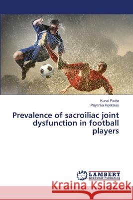 Prevalence of sacroiliac joint dysfunction in football players Kunal Padte Priyanka Honkalas 9786207639601 LAP Lambert Academic Publishing - książka