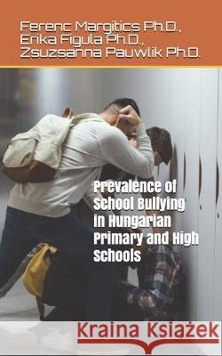 Prevalence of School Bullying in Hungarian Primary and High Schools Erika Figul Zsuzsanna Pauwli Ferenc Margitic 9781699010594 Independently Published - książka