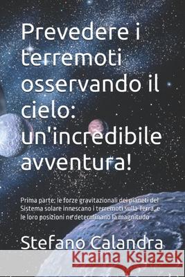 Prevedere i terremoti osservando il cielo: un'incredibile avventura!: Prima parte: le forze gravitazionali dei pianeti del Sistema solare innescano i Daniele Teti Stefano Calandra 9789925803729 Keu - książka