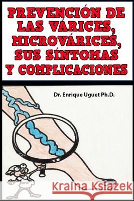 Prevencion de las Varices, Microvarices, Sus sintomas y complicaciones: (b & W) Uguet Ph. D., Enrique 9781546398677 Createspace Independent Publishing Platform - książka