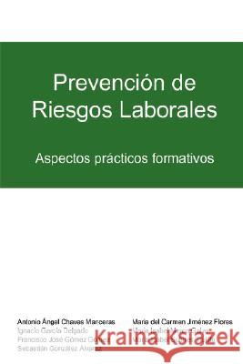 Prevencion De Riesgos Laborales: Aspectos Practicos Formativos Ignacio Garcia Delgado, Antonio  ngel Chaves Manceras, Francisco Jose Gomez Gomez, Sebastian Gonzalez  lvarez, Maria del 9781847997760 Lulu.com - książka