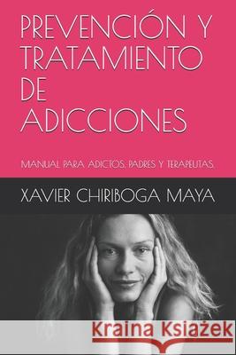 Prevención Y Tratamiento de Adicciones: Manual Para Adictos, Padres Y Terapeutas Chiriboga Maya, Xavier 9781713054016 Independently Published - książka