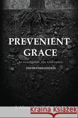 Prevenient Grace: An Investigation into Arminianism - 2nd Revised Edition J. Alexander Rutherford 9781989560020 Teleioteti - książka