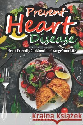Prevent Heart Disease: Heart Friendly Cookbook to Change Your Life Carla Hale 9781794669260 Independently Published - książka