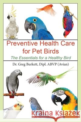 Preventative Health Care for Pet Birds: The Essentials for a Healthy Bird Greg Burkett 9781647041113 Bublish, Inc. - książka